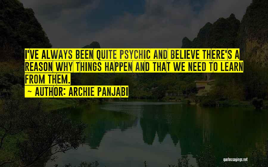 Archie Panjabi Quotes: I've Always Been Quite Psychic And Believe There's A Reason Why Things Happen And That We Need To Learn From