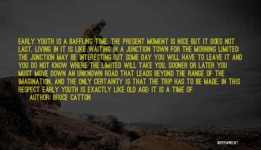 Bruce Catton Quotes: Early Youth Is A Baffling Time. The Present Moment Is Nice But It Does Not Last. Living In It Is