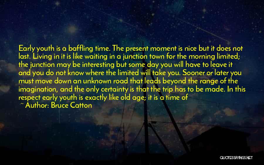 Bruce Catton Quotes: Early Youth Is A Baffling Time. The Present Moment Is Nice But It Does Not Last. Living In It Is