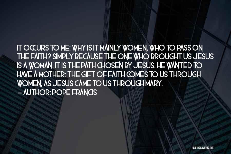 Pope Francis Quotes: It Occurs To Me: Why Is It Mainly Women, Who To Pass On The Faith? Simply Because The One Who