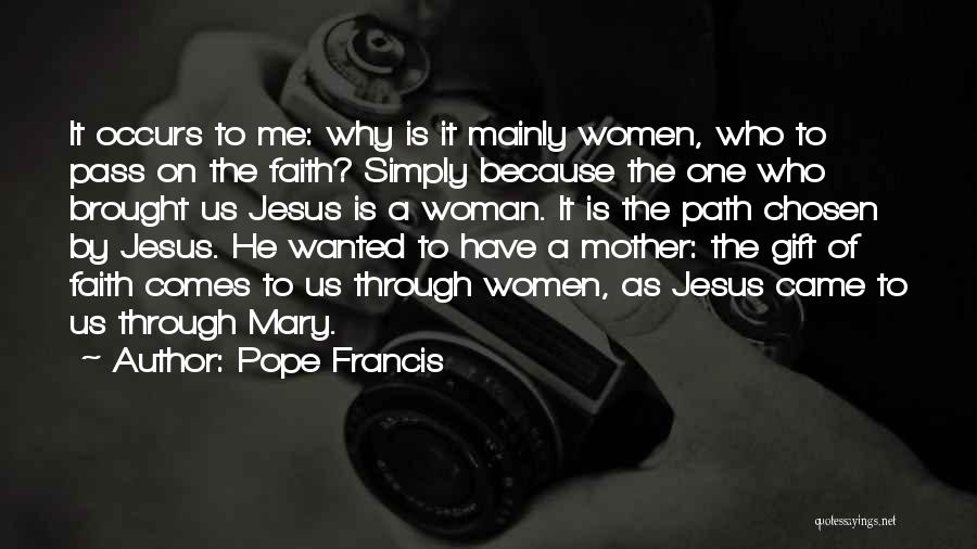 Pope Francis Quotes: It Occurs To Me: Why Is It Mainly Women, Who To Pass On The Faith? Simply Because The One Who