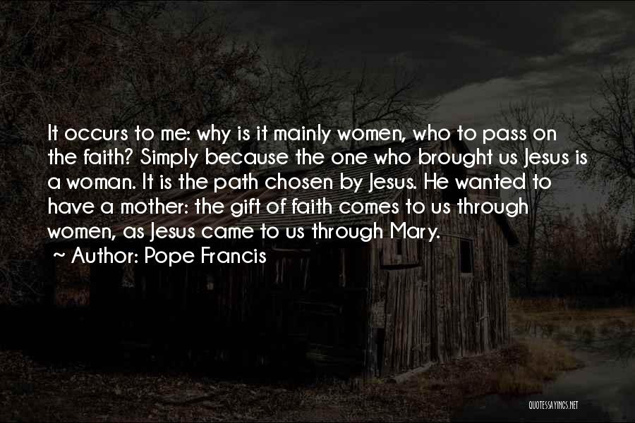 Pope Francis Quotes: It Occurs To Me: Why Is It Mainly Women, Who To Pass On The Faith? Simply Because The One Who