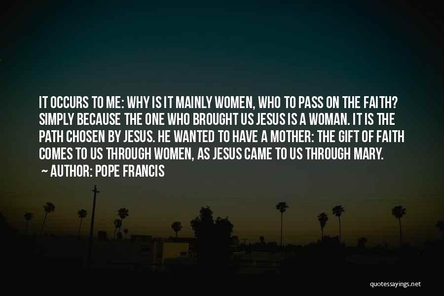 Pope Francis Quotes: It Occurs To Me: Why Is It Mainly Women, Who To Pass On The Faith? Simply Because The One Who