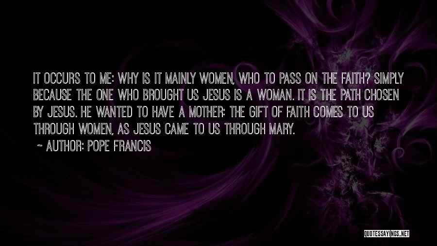 Pope Francis Quotes: It Occurs To Me: Why Is It Mainly Women, Who To Pass On The Faith? Simply Because The One Who