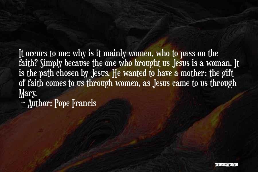 Pope Francis Quotes: It Occurs To Me: Why Is It Mainly Women, Who To Pass On The Faith? Simply Because The One Who