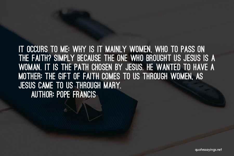 Pope Francis Quotes: It Occurs To Me: Why Is It Mainly Women, Who To Pass On The Faith? Simply Because The One Who