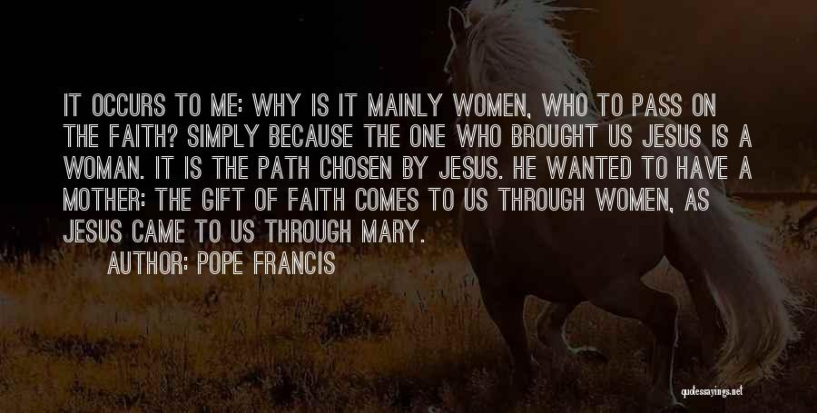 Pope Francis Quotes: It Occurs To Me: Why Is It Mainly Women, Who To Pass On The Faith? Simply Because The One Who