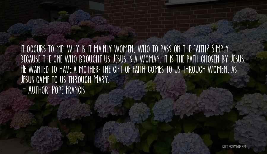 Pope Francis Quotes: It Occurs To Me: Why Is It Mainly Women, Who To Pass On The Faith? Simply Because The One Who