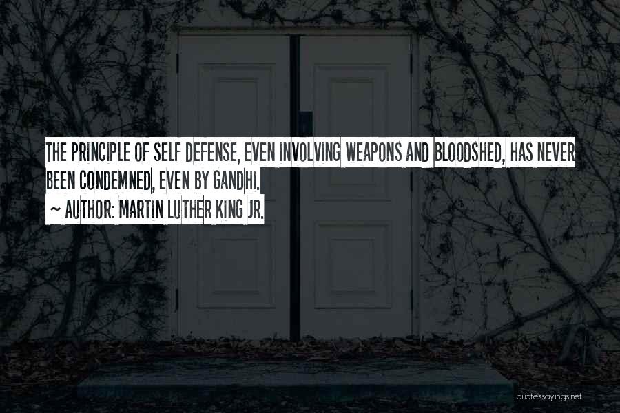 Martin Luther King Jr. Quotes: The Principle Of Self Defense, Even Involving Weapons And Bloodshed, Has Never Been Condemned, Even By Gandhi.