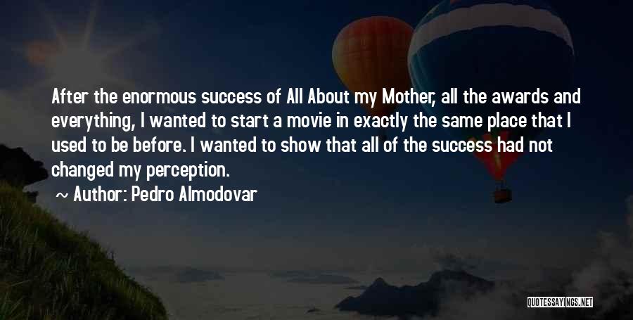 Pedro Almodovar Quotes: After The Enormous Success Of All About My Mother, All The Awards And Everything, I Wanted To Start A Movie