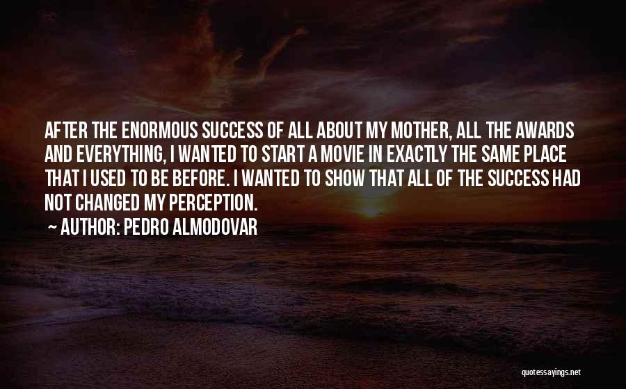 Pedro Almodovar Quotes: After The Enormous Success Of All About My Mother, All The Awards And Everything, I Wanted To Start A Movie