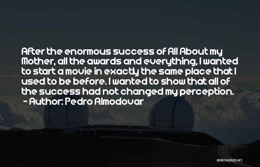 Pedro Almodovar Quotes: After The Enormous Success Of All About My Mother, All The Awards And Everything, I Wanted To Start A Movie