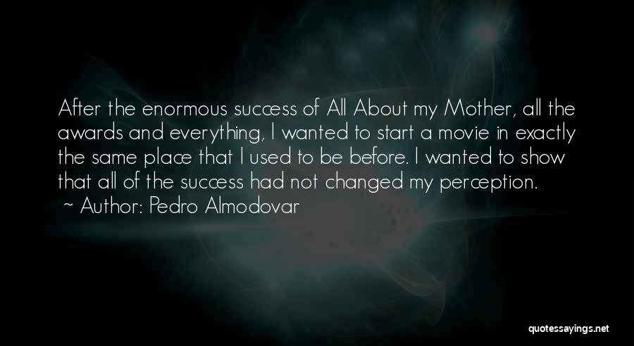 Pedro Almodovar Quotes: After The Enormous Success Of All About My Mother, All The Awards And Everything, I Wanted To Start A Movie