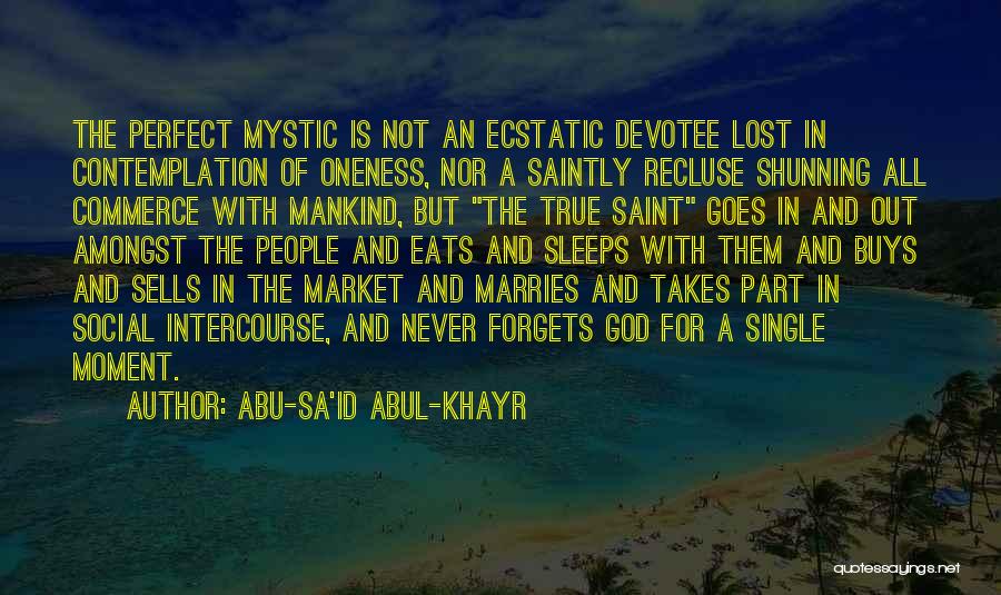 Abu-Sa'id Abul-Khayr Quotes: The Perfect Mystic Is Not An Ecstatic Devotee Lost In Contemplation Of Oneness, Nor A Saintly Recluse Shunning All Commerce