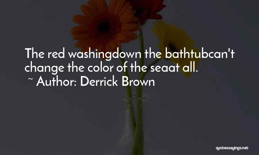 Derrick Brown Quotes: The Red Washingdown The Bathtubcan't Change The Color Of The Seaat All.