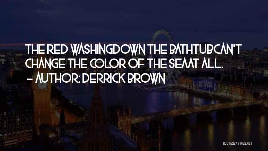 Derrick Brown Quotes: The Red Washingdown The Bathtubcan't Change The Color Of The Seaat All.