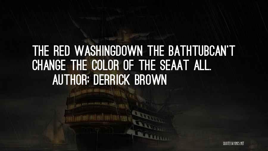 Derrick Brown Quotes: The Red Washingdown The Bathtubcan't Change The Color Of The Seaat All.