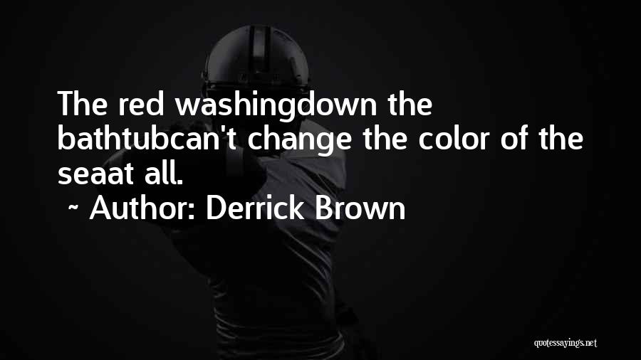 Derrick Brown Quotes: The Red Washingdown The Bathtubcan't Change The Color Of The Seaat All.