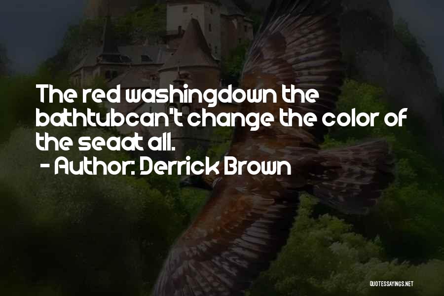 Derrick Brown Quotes: The Red Washingdown The Bathtubcan't Change The Color Of The Seaat All.