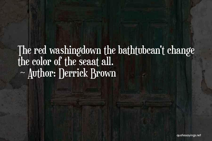 Derrick Brown Quotes: The Red Washingdown The Bathtubcan't Change The Color Of The Seaat All.