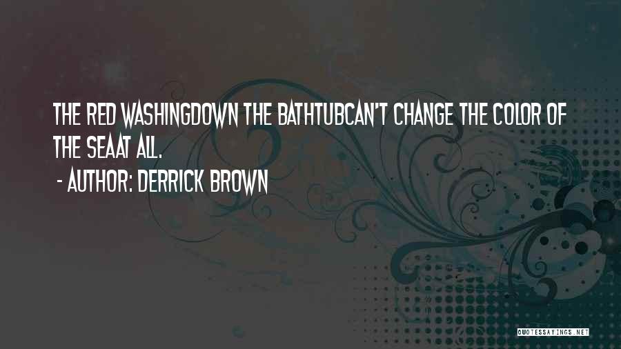 Derrick Brown Quotes: The Red Washingdown The Bathtubcan't Change The Color Of The Seaat All.