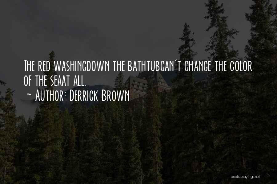Derrick Brown Quotes: The Red Washingdown The Bathtubcan't Change The Color Of The Seaat All.