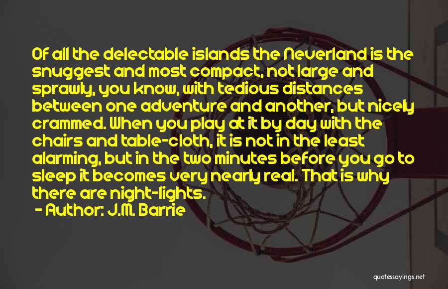 J.M. Barrie Quotes: Of All The Delectable Islands The Neverland Is The Snuggest And Most Compact, Not Large And Sprawly, You Know, With