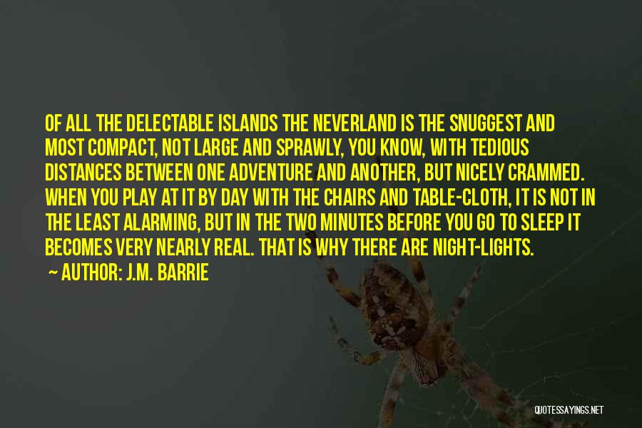 J.M. Barrie Quotes: Of All The Delectable Islands The Neverland Is The Snuggest And Most Compact, Not Large And Sprawly, You Know, With