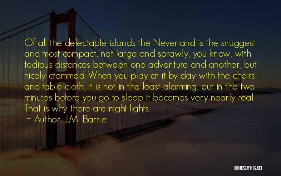 J.M. Barrie Quotes: Of All The Delectable Islands The Neverland Is The Snuggest And Most Compact, Not Large And Sprawly, You Know, With