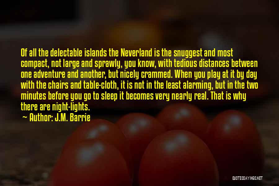J.M. Barrie Quotes: Of All The Delectable Islands The Neverland Is The Snuggest And Most Compact, Not Large And Sprawly, You Know, With
