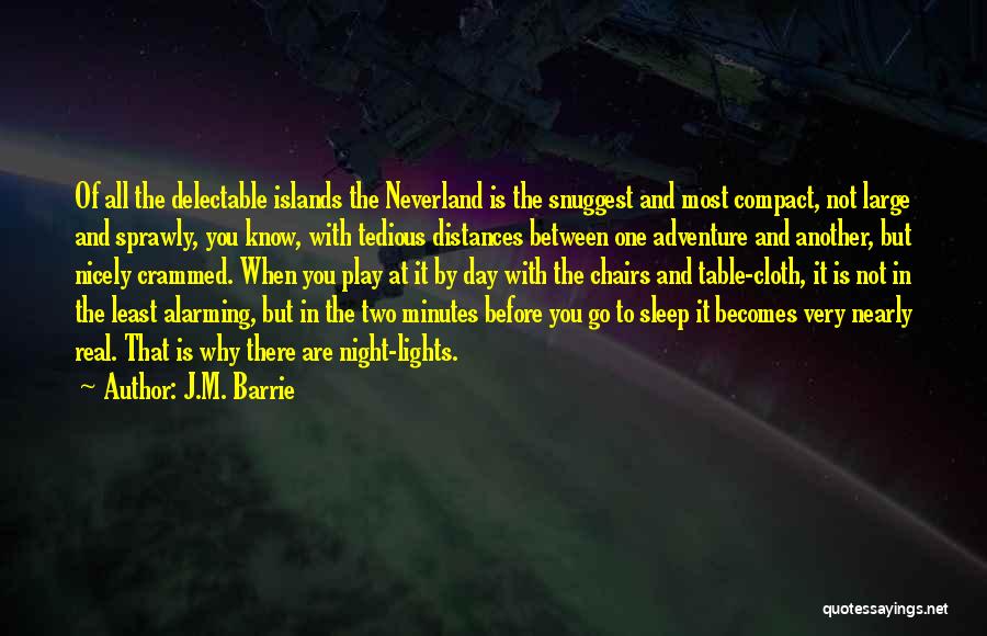 J.M. Barrie Quotes: Of All The Delectable Islands The Neverland Is The Snuggest And Most Compact, Not Large And Sprawly, You Know, With