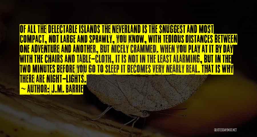 J.M. Barrie Quotes: Of All The Delectable Islands The Neverland Is The Snuggest And Most Compact, Not Large And Sprawly, You Know, With