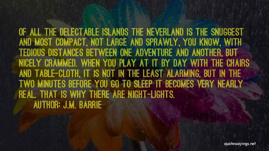 J.M. Barrie Quotes: Of All The Delectable Islands The Neverland Is The Snuggest And Most Compact, Not Large And Sprawly, You Know, With