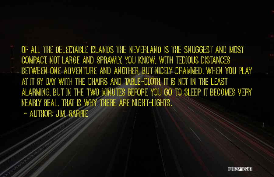 J.M. Barrie Quotes: Of All The Delectable Islands The Neverland Is The Snuggest And Most Compact, Not Large And Sprawly, You Know, With