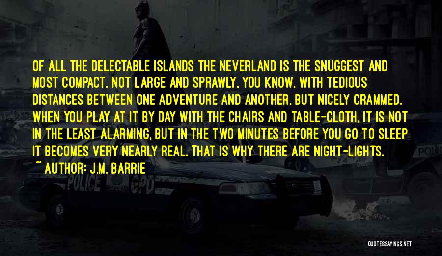 J.M. Barrie Quotes: Of All The Delectable Islands The Neverland Is The Snuggest And Most Compact, Not Large And Sprawly, You Know, With
