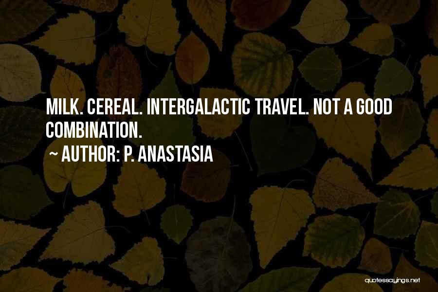 P. Anastasia Quotes: Milk. Cereal. Intergalactic Travel. Not A Good Combination.