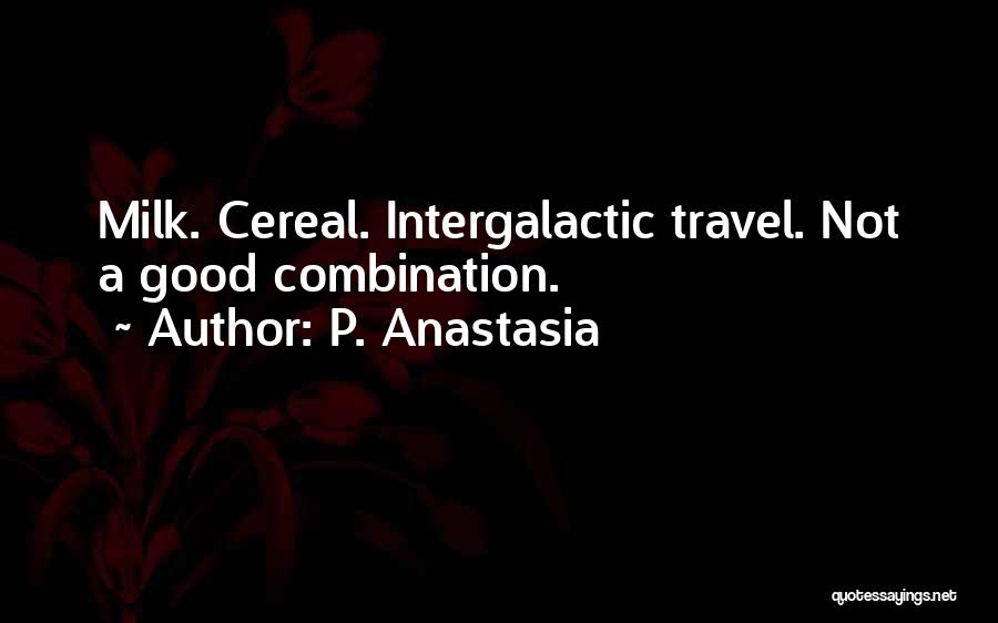 P. Anastasia Quotes: Milk. Cereal. Intergalactic Travel. Not A Good Combination.