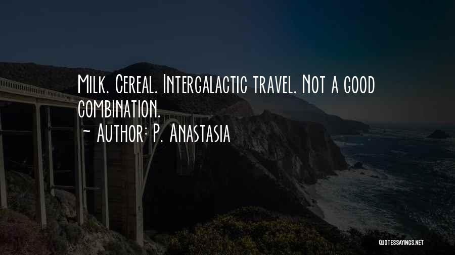 P. Anastasia Quotes: Milk. Cereal. Intergalactic Travel. Not A Good Combination.