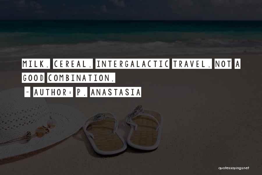 P. Anastasia Quotes: Milk. Cereal. Intergalactic Travel. Not A Good Combination.