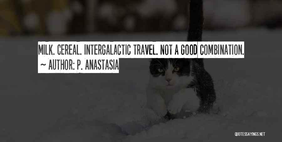 P. Anastasia Quotes: Milk. Cereal. Intergalactic Travel. Not A Good Combination.