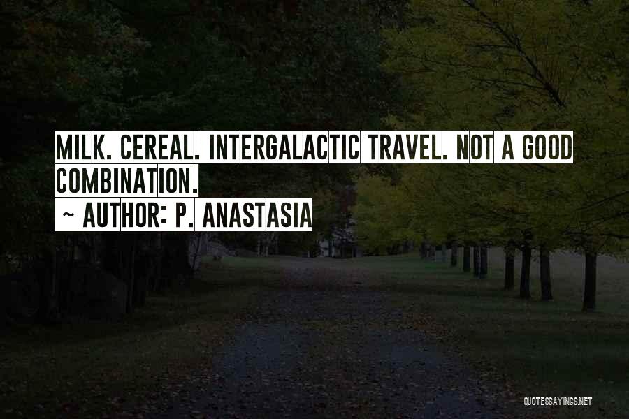 P. Anastasia Quotes: Milk. Cereal. Intergalactic Travel. Not A Good Combination.