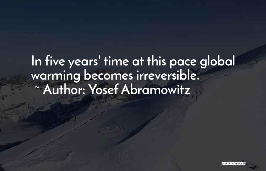 Yosef Abramowitz Quotes: In Five Years' Time At This Pace Global Warming Becomes Irreversible.