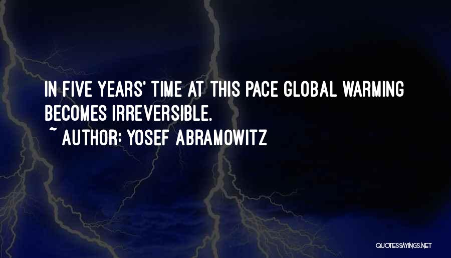 Yosef Abramowitz Quotes: In Five Years' Time At This Pace Global Warming Becomes Irreversible.