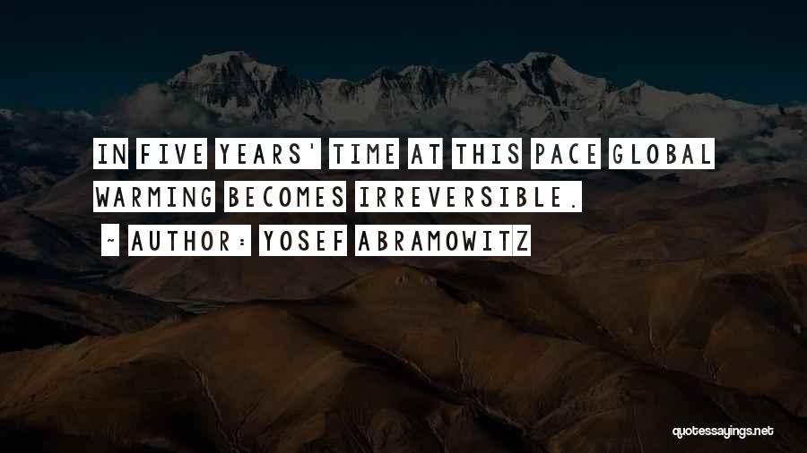 Yosef Abramowitz Quotes: In Five Years' Time At This Pace Global Warming Becomes Irreversible.