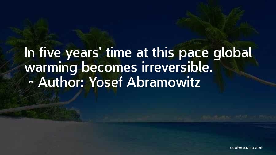 Yosef Abramowitz Quotes: In Five Years' Time At This Pace Global Warming Becomes Irreversible.