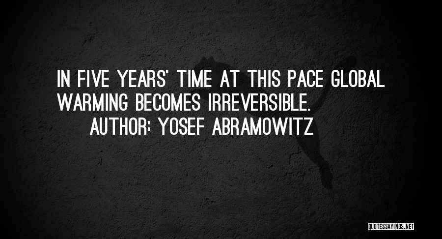 Yosef Abramowitz Quotes: In Five Years' Time At This Pace Global Warming Becomes Irreversible.