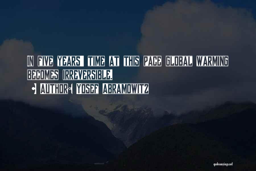 Yosef Abramowitz Quotes: In Five Years' Time At This Pace Global Warming Becomes Irreversible.