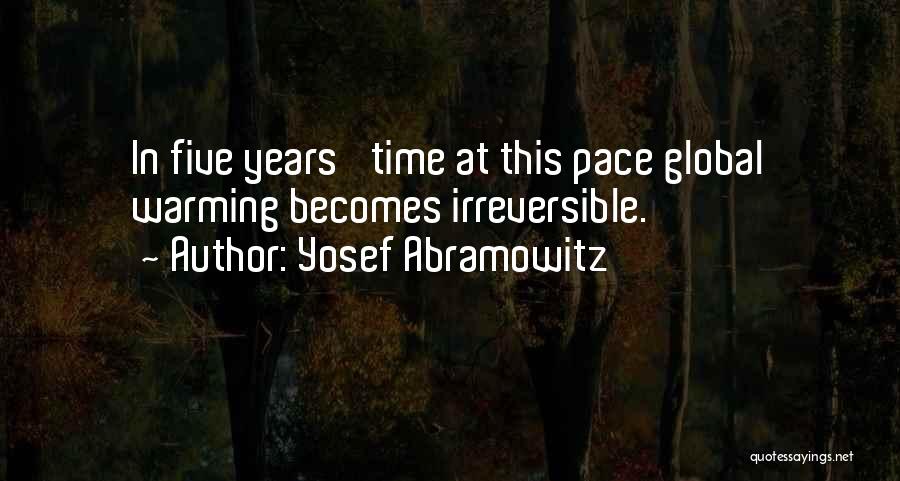 Yosef Abramowitz Quotes: In Five Years' Time At This Pace Global Warming Becomes Irreversible.