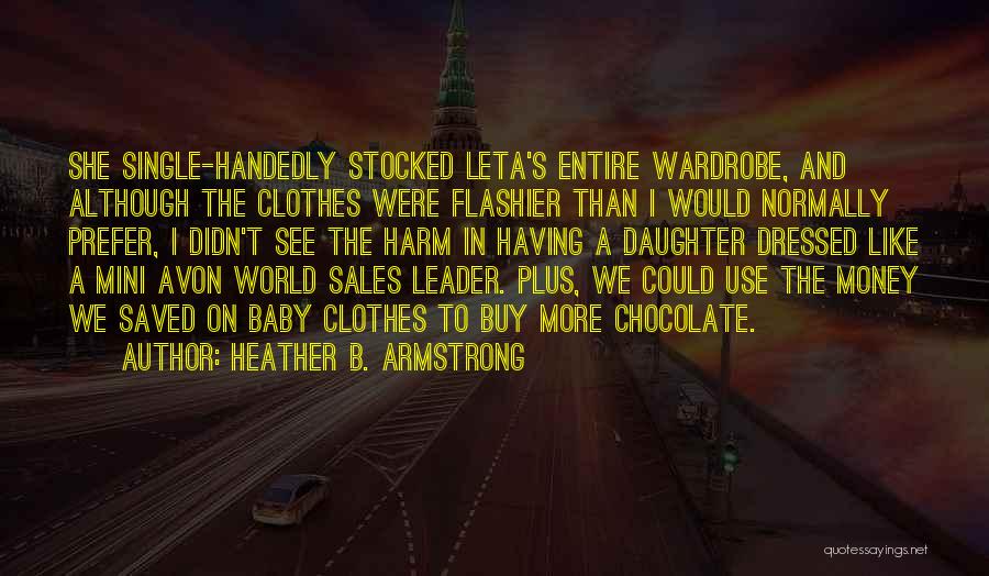 Heather B. Armstrong Quotes: She Single-handedly Stocked Leta's Entire Wardrobe, And Although The Clothes Were Flashier Than I Would Normally Prefer, I Didn't See