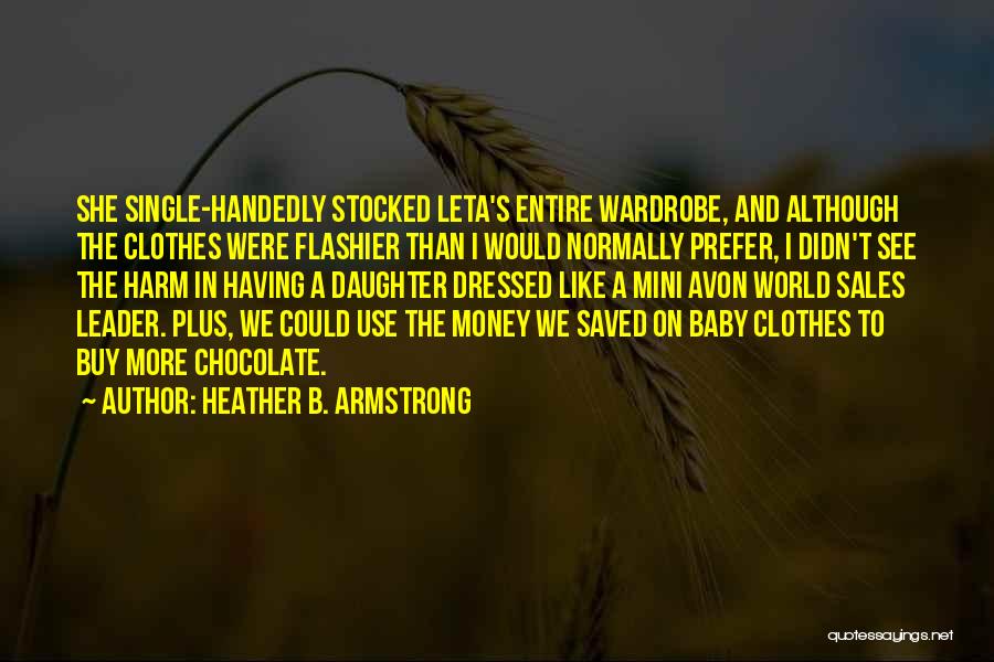 Heather B. Armstrong Quotes: She Single-handedly Stocked Leta's Entire Wardrobe, And Although The Clothes Were Flashier Than I Would Normally Prefer, I Didn't See
